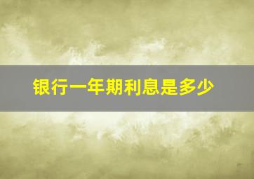 银行一年期利息是多少