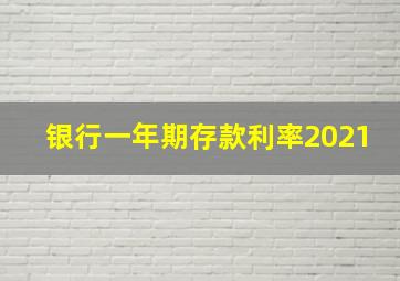 银行一年期存款利率2021