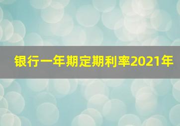 银行一年期定期利率2021年