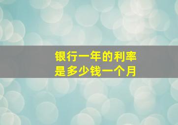 银行一年的利率是多少钱一个月