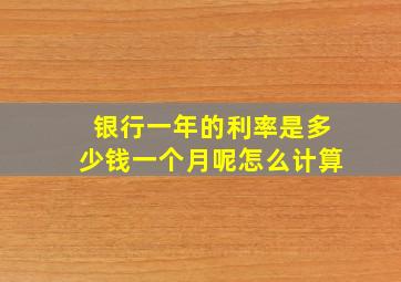 银行一年的利率是多少钱一个月呢怎么计算