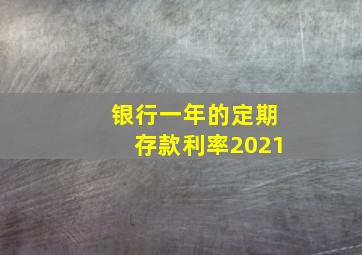 银行一年的定期存款利率2021