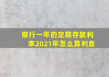 银行一年的定期存款利率2021年怎么算利息