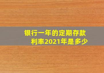 银行一年的定期存款利率2021年是多少