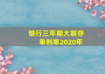 银行三年期大额存单利率2020年