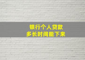 银行个人贷款多长时间能下来