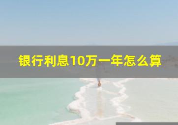 银行利息10万一年怎么算