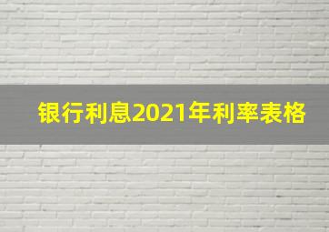 银行利息2021年利率表格