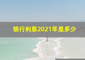 银行利息2021年是多少