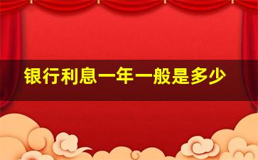 银行利息一年一般是多少