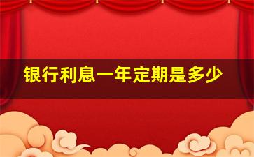 银行利息一年定期是多少