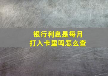 银行利息是每月打入卡里吗怎么查