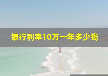 银行利率10万一年多少钱