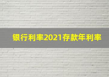 银行利率2021存款年利率