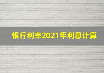 银行利率2021年利息计算