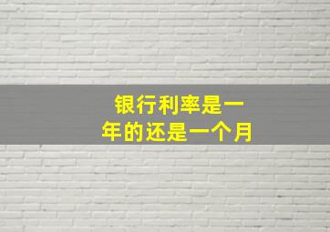 银行利率是一年的还是一个月