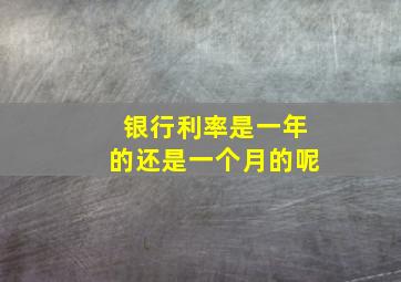 银行利率是一年的还是一个月的呢