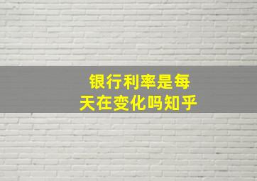 银行利率是每天在变化吗知乎