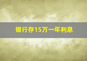 银行存15万一年利息