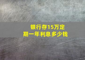 银行存15万定期一年利息多少钱