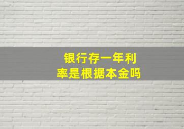 银行存一年利率是根据本金吗