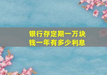 银行存定期一万块钱一年有多少利息