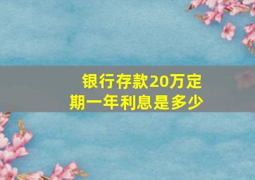 银行存款20万定期一年利息是多少