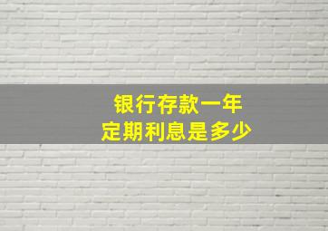 银行存款一年定期利息是多少