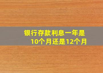 银行存款利息一年是10个月还是12个月