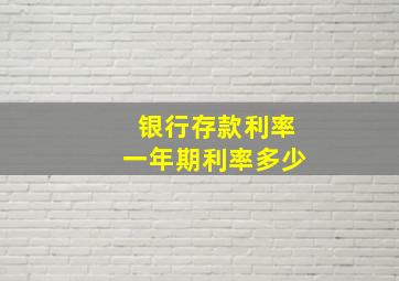 银行存款利率一年期利率多少