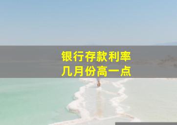 银行存款利率几月份高一点