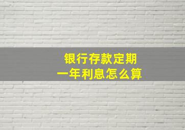 银行存款定期一年利息怎么算