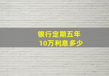 银行定期五年10万利息多少