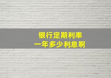 银行定期利率一年多少利息啊