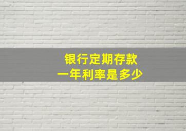 银行定期存款一年利率是多少