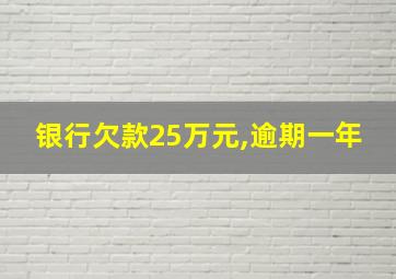 银行欠款25万元,逾期一年