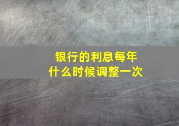 银行的利息每年什么时候调整一次