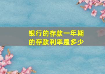 银行的存款一年期的存款利率是多少