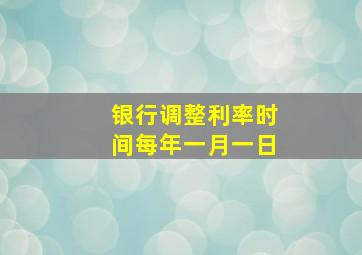 银行调整利率时间每年一月一日