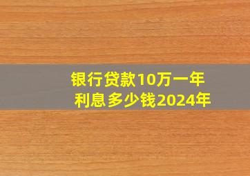 银行贷款10万一年利息多少钱2024年