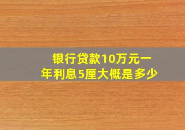 银行贷款10万元一年利息5厘大概是多少