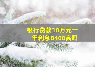 银行贷款10万元一年利息8400高吗