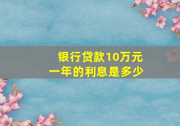 银行贷款10万元一年的利息是多少