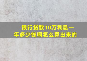 银行贷款10万利息一年多少钱啊怎么算出来的