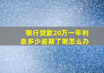 银行贷款20万一年利息多少逾期了呢怎么办