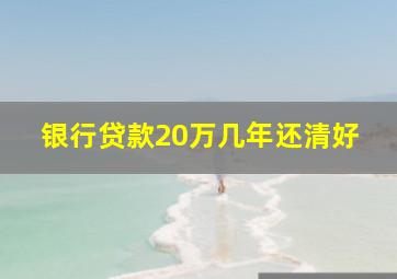 银行贷款20万几年还清好