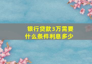 银行贷款3万需要什么条件利息多少