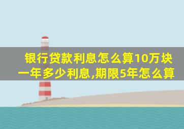 银行贷款利息怎么算10万块一年多少利息,期限5年怎么算