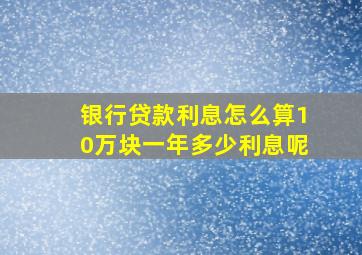 银行贷款利息怎么算10万块一年多少利息呢