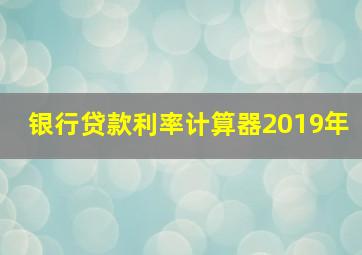 银行贷款利率计算器2019年